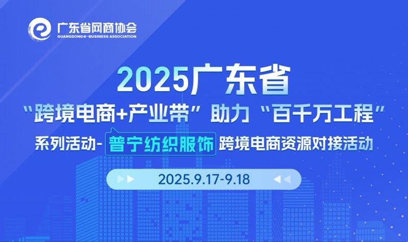 2025广东省 “跨境电商+产业带”助力“百千万工程” 系列活动-普宁市纺织服装跨境电商资源对接活动