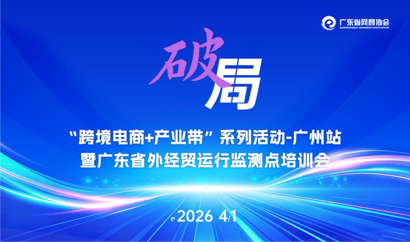 “益企行”跨境电商平台政策宣讲会暨广州“跨境电商+产业带”系列活动