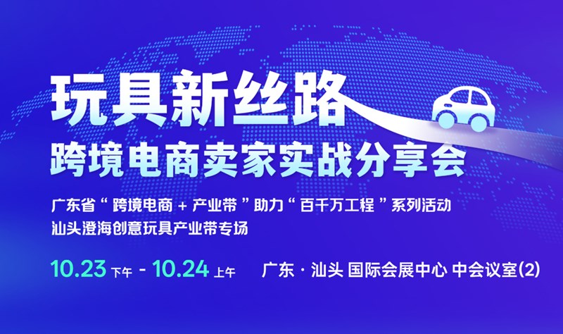玩具新丝路：跨境电商卖家实战分享会 | 走进产业带汕头专场