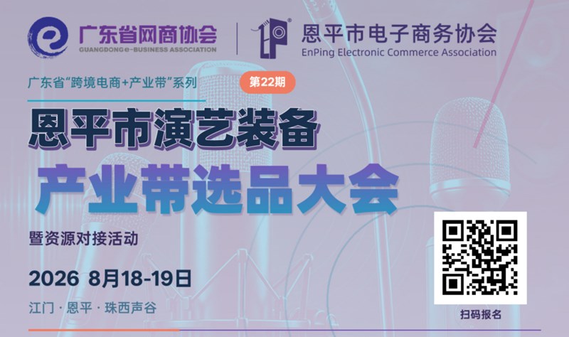 恩平市演艺装备产业带选品大会暨资源对接活动|广东省“跨境电商+产业带”系列
